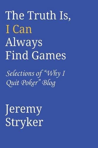 The truth Is, I Can Always Find Games: Selections of "Why I Quit Poker" Blog(English)