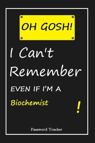 OH GOSH ! I Can't Remember EVEN IF I'M A Biochemist: An Organizer for All Your Passwords and Shity Shit with Unique Touch - Password Tracker - 120 Pages(6''x9'') -Gift for Woman, Gift from Husband, Gif