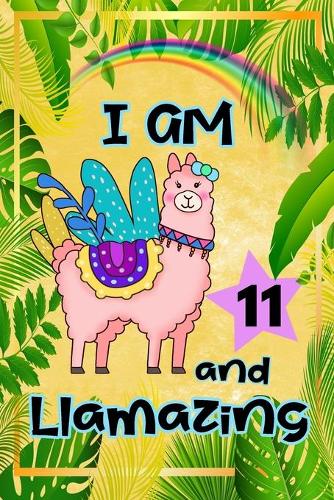 I Am 11 And Llamazing: Cute Llama Journal Funny Happy Birthday Notebook for 11 Year Old Girls Kids: Rainbow Tropical Leaves