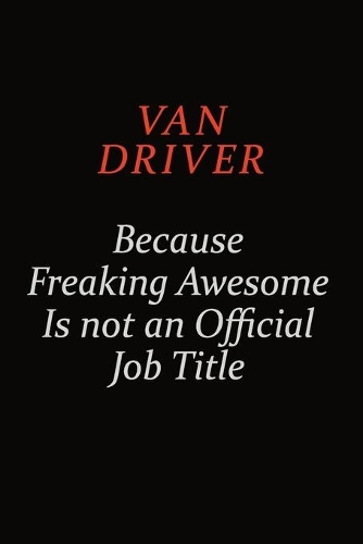 Van Driver Because Freaking Awesome Is Not An Official Job Title