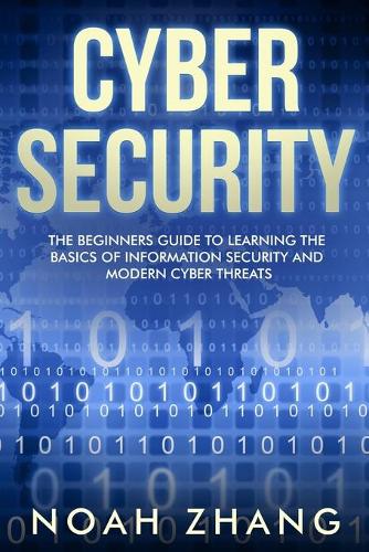 Cyber Security: The Beginners Guide to Learning The Basics of Information Security and Modern Cyber Threats(1 Discover Cyber Security)