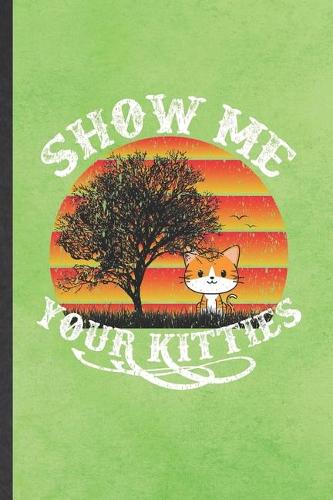 Show Me Your Kitties: Blank Funny Pet Kitten Cat Lined Notebook/ Journal For Cat Mom Lover Vet, Inspirational Saying Unique Special Birthday Gift Idea Modern 6x9 110 Page