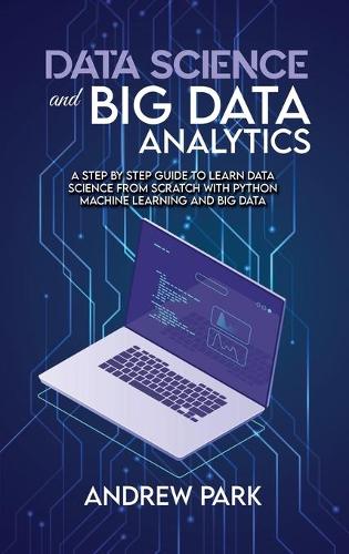 Data Science and Big Data Analytics: A Step by Step Guide to learn data science from Scratch with Python Machine Learning and Big Data