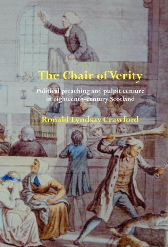 The Chair of Verity: Political preaching and pulpit censure in eighteenth-century Scotland(Perspectives: Scottish Studies of the long Eighteenth-Century)