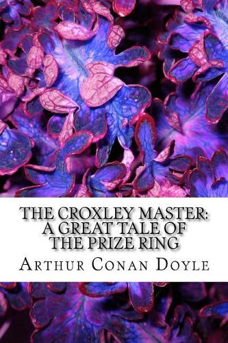 The Croxley Master: A Great Tale Of The Prize Ring