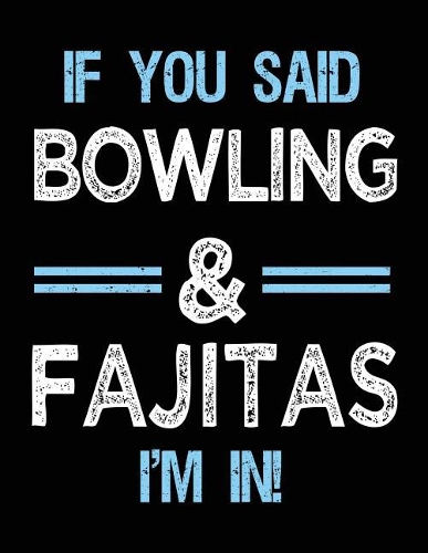 If You Said Bowling & Fajitas I'm in