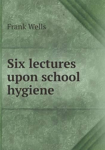 Six lectures upon school hygiene