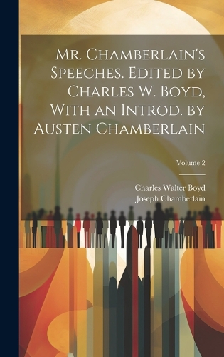 Mr. Chamberlain's Speeches. Edited by Charles W. Boyd, With an Introd. by Austen Chamberlain; Volume 2