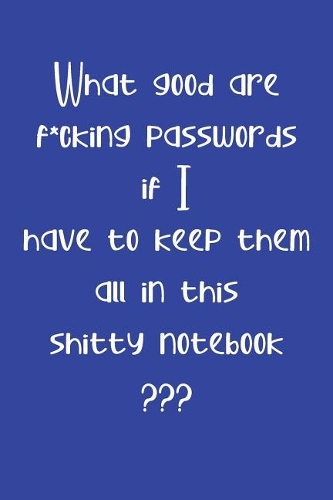 What Good are F*cking Passwords if I Have to Keep Them all in this Shitty Notebook