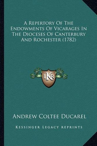 A Repertory Of The Endowments Of Vicarages In The Dioceses Of Canterbury And Rochester (1782)