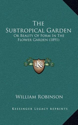 The Subtropical Garden: Or Beauty Of Form In The Flower Garden (1891)