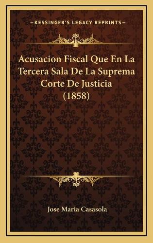 Acusacion Fiscal Que En La Tercera Sala De La Suprema Corte De Justicia (1858)