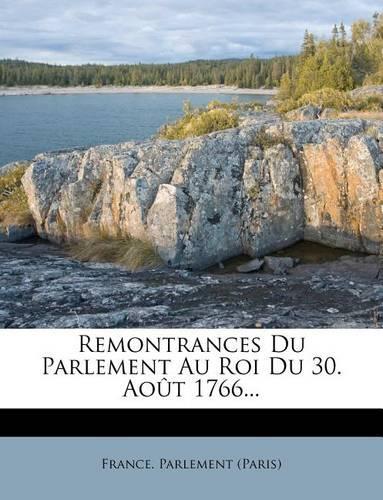 Remontrances Du Parlement Au Roi Du 30. Août 1766...