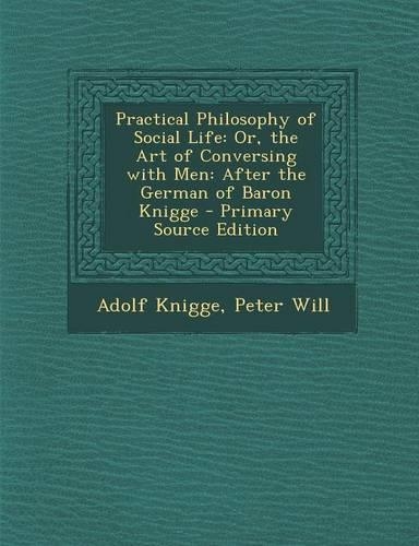 Practical Philosophy of Social Life: Or, the Art of Conversing with Men: After the German of Baron Knigge(English)