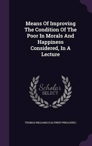 Means Of Improving The Condition Of The Poor In Morals And Happiness Considered, In A Lecture: (English)