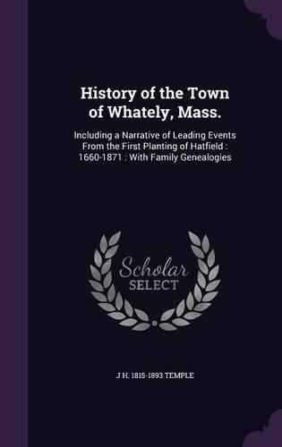 History of the Town of Whately, Mass.: Including a Narrative of Leading Events From the First Planting of Hatfield: 1660-1871: With Family Genealogies