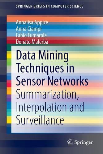 Data Mining Techniques in Sensor Networks: Summarization, Interpolation and Surveillance(SpringerBriefs in Computer Science)