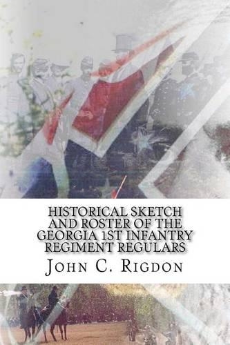 Historical Sketch and Roster of the Georgia 1st Infantry Regiment Regulars: (2 Georgia Regimental History)