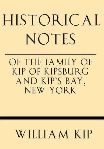 Historical Notes of the Family of Kip of Kipsburg and Kip's Bay, New York: (English)