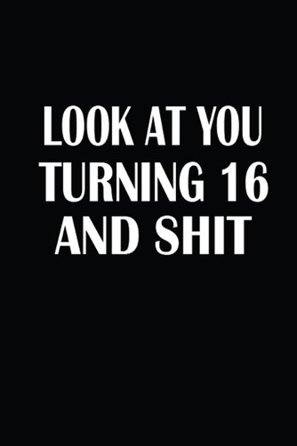 Look At You Turning 16 And Shit