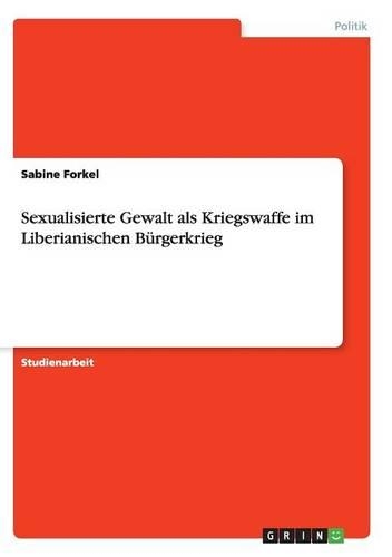 Sexualisierte Gewalt als Kriegswaffe im Liberianischen Bürgerkrieg: (German)