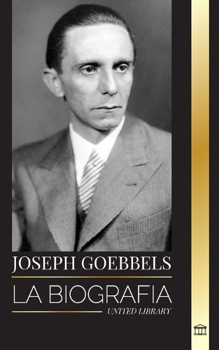 Joseph Goebbels: La biografía del Ministro de Propaganda nazi como maestro de la ilusión y la Gestapo(Historia)