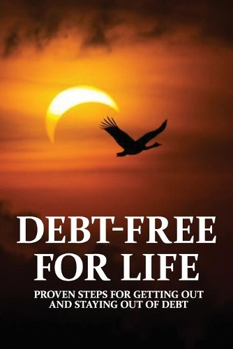 Debt-Free For Life: Proven Steps For Getting Out And Staying Out Of Debt: Books On Getting Out Of Debt