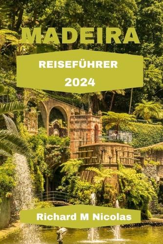 Madeira Reiseführer 2024: Entdecken Sie atemberaubende Landschaften, schroffe Gipfel, Strände, Gasthäuser und Reiserouten. Alles geschmückt mit terrassierten Weinreben.(16 Nichols Adventure Guides)