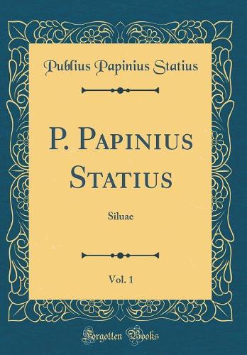 P. Papinius Statius, Vol. 1: Siluae (Classic Reprint)