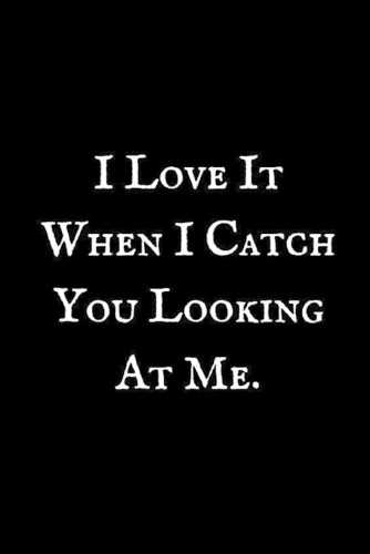 I Love It When I Catch You Looking At Me