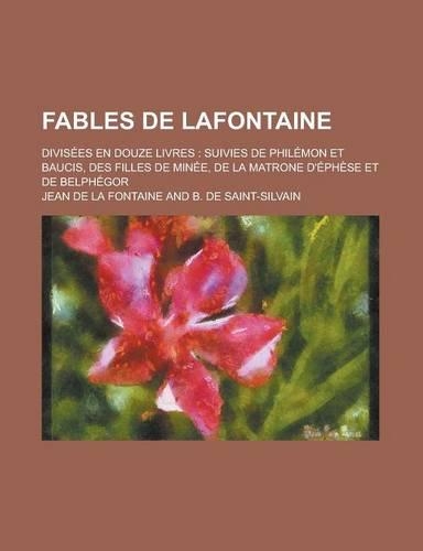 Fables de LaFontaine; Divisees En Douze Livres: Suivies de Philemon Et Baucis, Des Filles de Minee, de La Matrone D'Ephese Et de Belphegor(English)