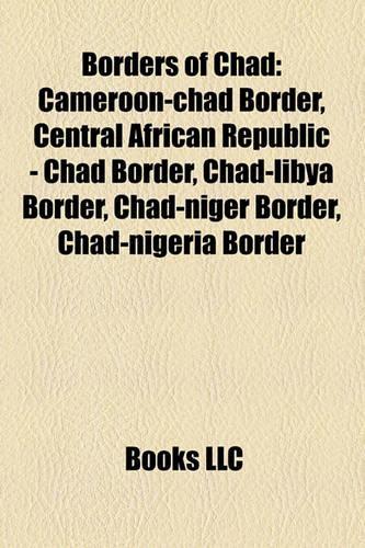 Borders of Chad: Cameroon-Chad Border, Central African Republic - Chad Border, Chad-Libya Border, Chad-Niger Border, Chad-Nigeria Border(English)