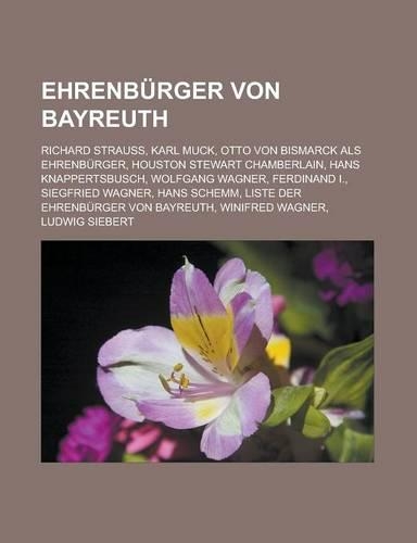 Ehrenburger Von Bayreuth: Richard Strauss, Karl Muck, Otto Von Bismarck ALS Ehrenburger, Houston Stewart Chamberlain, Hans Knappertsbusch, Wolfgang Wagner, Ferdinand I., Sieg(German)