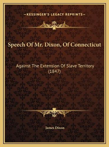 Speech Of Mr. Dixon, Of Connecticut: Against The Extension Of Slave Territory (1847)(English)