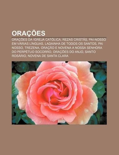 Oracoes: Oracoes Da Igreja Catolica, Rezas Cristas, Pai-Nosso Em Varias Linguas, Ladainha de Todos OS Santos, Pai Nosso, Trezena(Portuguese)