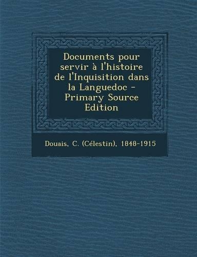 Documents Pour Servir A L'Histoire de L'Inquisition Dans La Languedoc: (French)