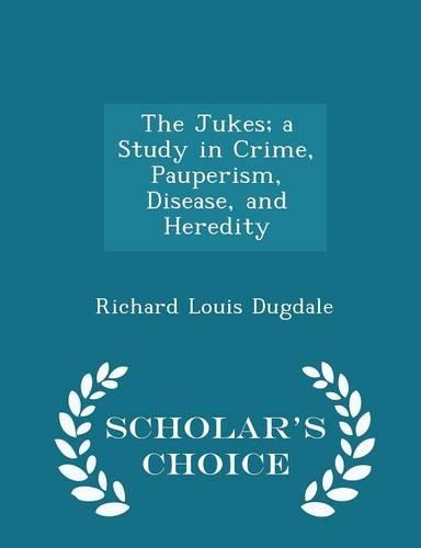 The Jukes; A Study in Crime, Pauperism, Disease, and Heredity - Scholar's Choice Edition