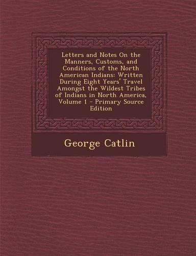 Letters and Notes on the Manners, Customs, and Conditions of the North American Indians