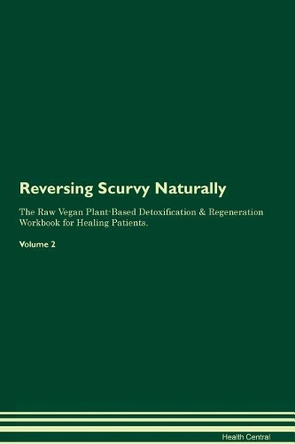 Reversing Scurvy Naturally The Raw Vegan Plant-Based Detoxification & Regeneration Workbook for Healing Patients. Volume 2