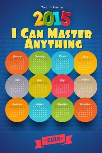 Monthly Planner 2015: I Can Master Anything