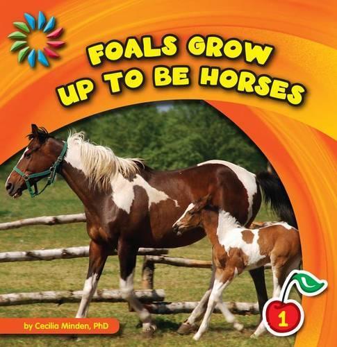 Foals Grow Up to Be Horses: (21st Century Basic Skills Library: Animals Grow Up)