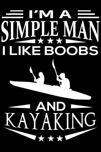 I'm A Simple Man I Like Boobs And Kayaking