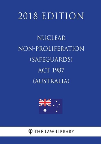 Nuclear Non-Proliferation (Safeguards) ACT 1987 (Australia) (2018 Edition)