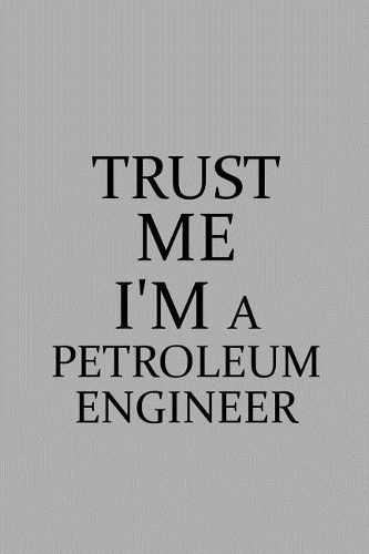 Trust Me I'm a Petroleum Engineer: Notebook, Journal or Planner Size 6 X 9 110 Lined Pages Office Equipment Great Gift Idea for Christmas or Birthday for a Petroleum Engineer