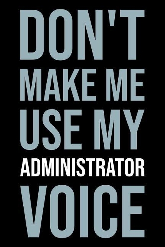 Don't Make Me Use My Administrator Voice