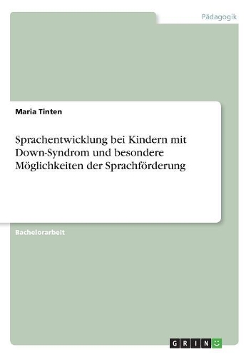 Sprachentwicklung bei Kindern mit Down-Syndrom und besondere Möglichkeiten der Sprachförderung: (German)