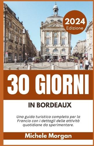 30 Giorni in Bordeaux 2024: Una guida turistica completa per la Francia con i dettagli delle attività quotidiane da sperimentare.