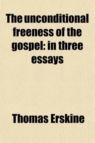 The Unconditional Freeness of the Gospel; In Three Essays. in Three Essays: In Three Essays