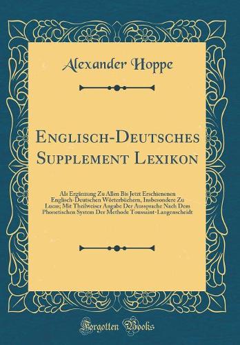 Englisch-Deutsches Supplement Lexikon: Als Ergänzung Zu Allen Bis Jetzt Erschienenen Englisch-Deutschen Wörterbüchern, Insbesondere Zu Lucas; Mit Theilweiser Angabe Der Aussprache Nach Dem Phonetischen System Der Methode Toussaint-Langenscheidt