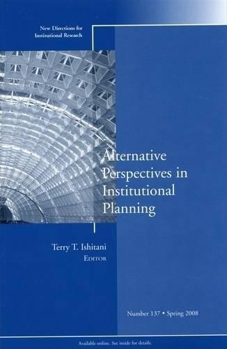 Alternative Perspectives in Institutional Planning: New Directions for Institutional Research, Number 137(J-B IR Single Issue Institutional Research)